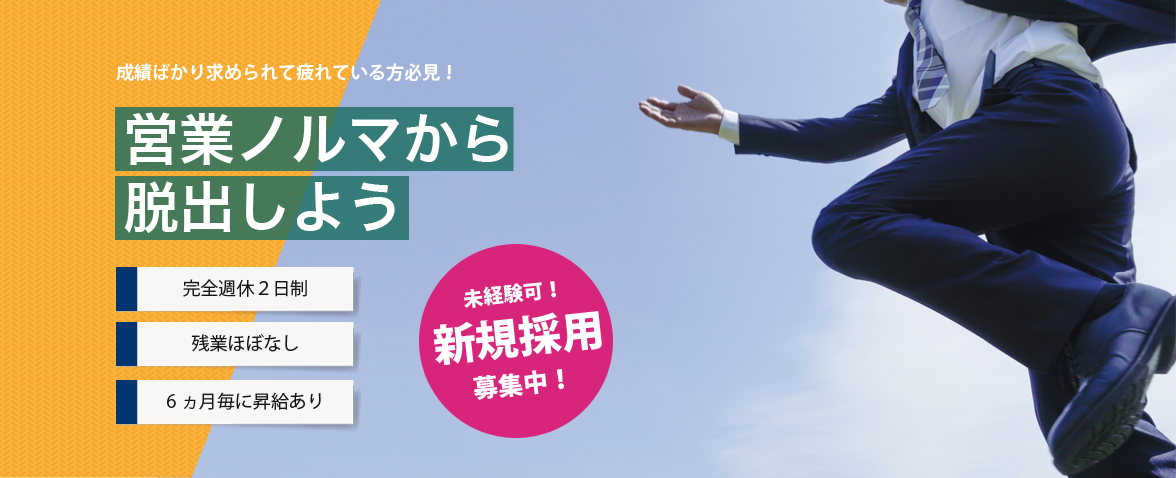 未経験可！新規採用募集中！成績ばかり求められて疲れている方必見！営業ノルマから脱出しよう 完全週休2日制｜残業ほぼなし｜6ヵ月毎に昇給あり