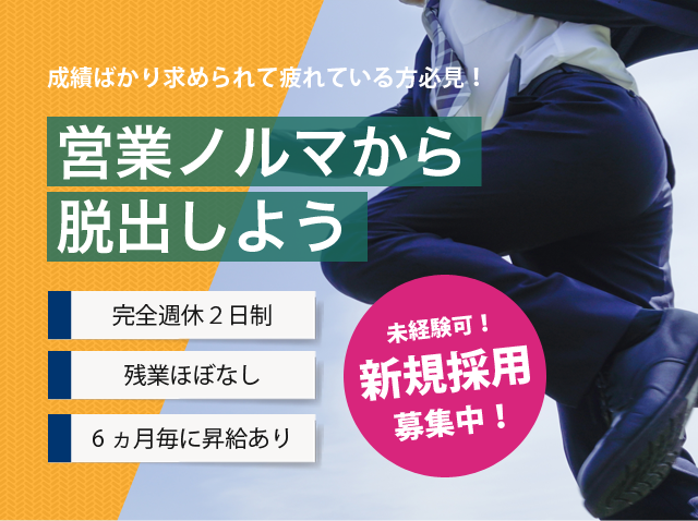 未経験可！新規採用募集中！成績ばかり求められて疲れている方必見！営業ノルマから脱出しよう 完全週休2日制｜残業ほぼなし｜6ヵ月毎に昇給あり